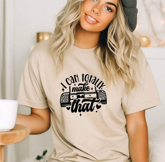 I Can Totally Make That Graphic T-Shirt, Crafting Lover Gift, Funny Saying Tee for Women Sand